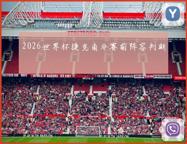 2026世界杯捷克南非赛前阵容判断