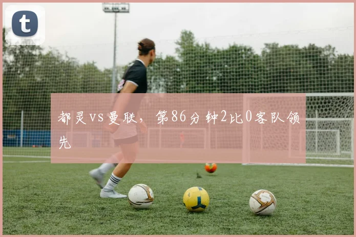 都灵vs曼联,第86分钟2比0客队领先