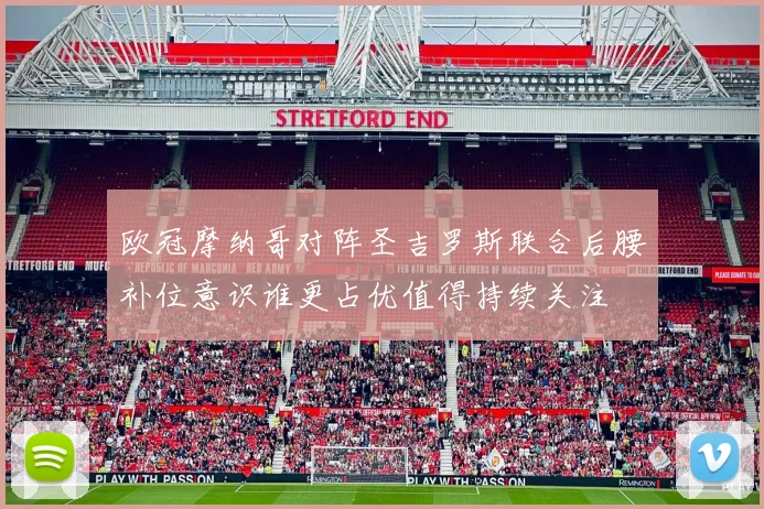 欧冠摩纳哥对阵圣吉罗斯联合后腰补位意识谁更占优值得持续关注