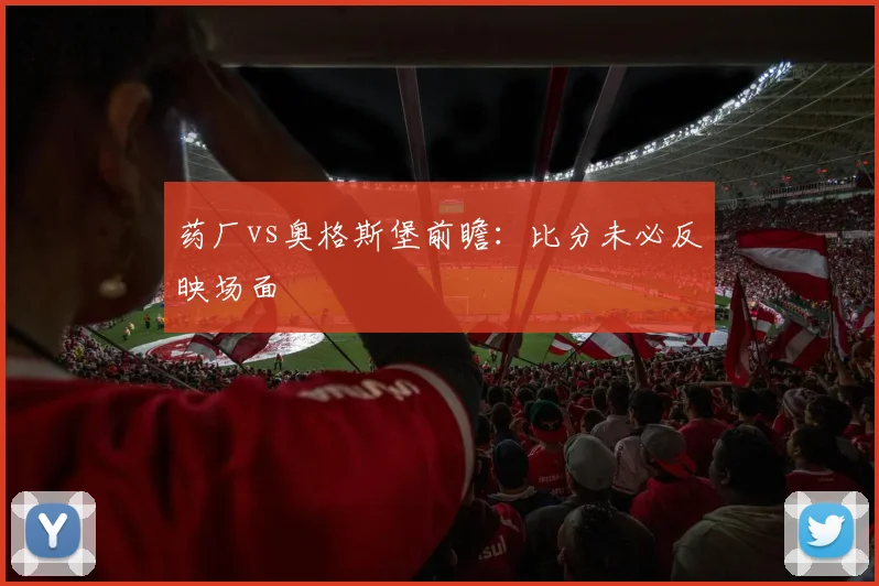 药厂vs奥格斯堡前瞻：比分未必反映场面