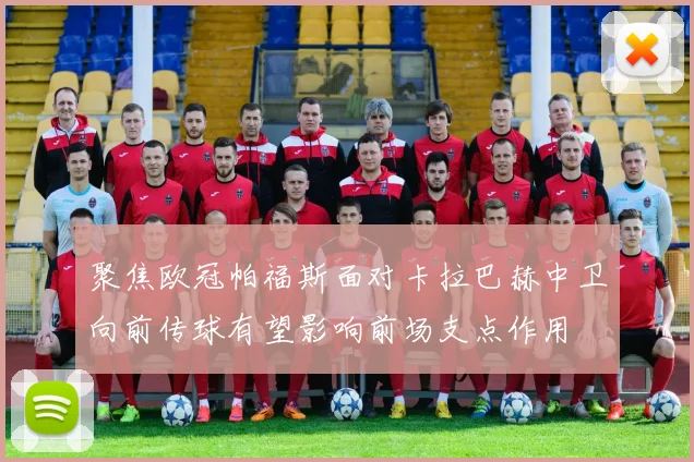 聚焦欧冠帕福斯面对卡拉巴赫中卫向前传球有望影响前场支点作用